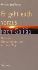 Hermann-Josef Venetz: Er geht euch voraus nach Galila. Mit dem Markusevangelium auf dem Weg