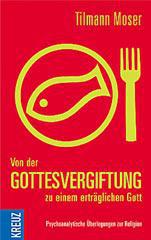 Tilmann Moser: Von der Gottesvergiftung zu einem ertrglichen Gott. Psychoanalytische berlegungen zur Religion