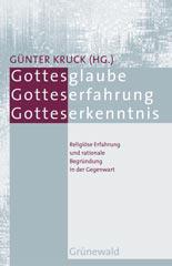 Gottesglaube - Gotteserfahrung - Gotteserkenntnis. Begrndungsformen religiser Erfahrung in der Gegenwart