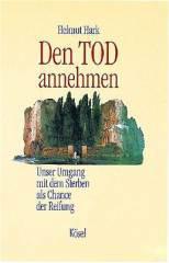 Helmut Hark: Den Tod annehmen. Unser Umgang mit dem Sterben als Chance der Reifung