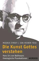 Die Kunst Gottes verstehen. Hans Urs von Balthasars theologische Provokationen