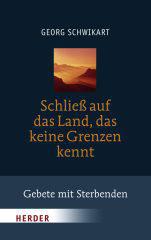 Georg Schwikart: Schlie auf das Land, das keine Grenzen kennt. Gebete mit Sterbenden