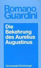 Romano Guardini: Die Bekehrung des Aurelius Augustinus. Der innere Vorgang in seinen Bekenntnissen