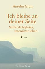 Anselm Grn: Ich bleibe an deiner Seite. Sterbende begleiten, intensiver leben