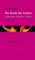 Anton Aigner: Die Kunst des Leitens. Erfahrungen - Einsichten - Hinweise