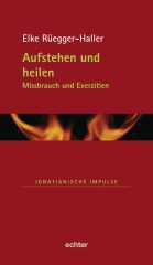 Elke Regger-Haller: Aufstehen und heilen. Missbrauch und Exerzititen