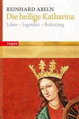 Reinhard Abeln: Die heilige Katharina. Leben - Legenden - Bedeutung