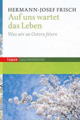 Hermann-Josef Frisch: Auf uns wartet das Leben. Was wir an Ostern feiern